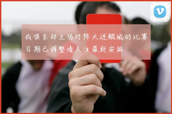 我俱乐部主场对阵大连鲲城的比赛日期已调整请关注最新安排