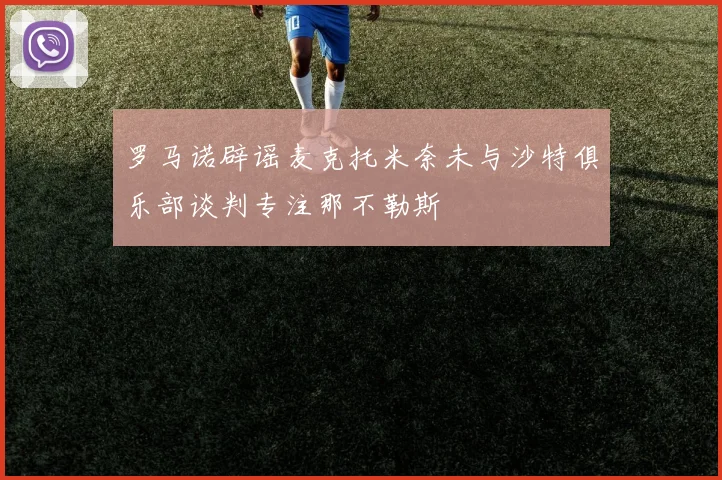 罗马诺辟谣麦克托米奈未与沙特俱乐部谈判专注那不勒斯