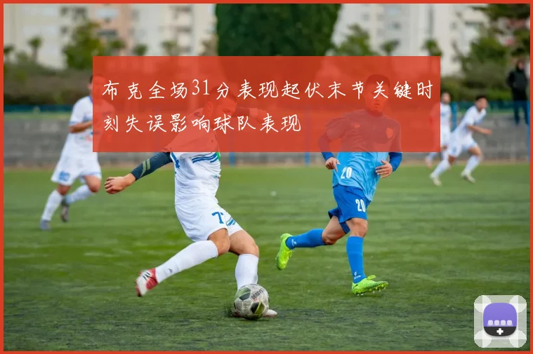 布克全场31分表现起伏末节关键时刻失误影响球队表现