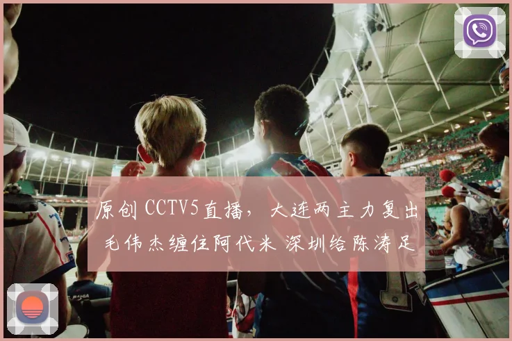 原创 CCTV5直播，大连两主力复出 毛伟杰缠住阿代米 深圳给陈涛足够信任
