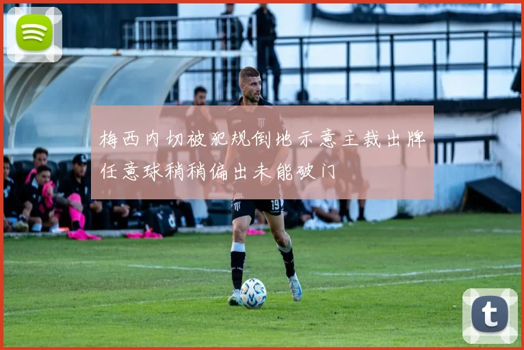 梅西内切被犯规倒地示意主裁出牌任意球稍稍偏出未能破门