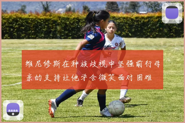 维尼修斯在种族歧视中坚强前行母亲的支持让他学会微笑面对困难