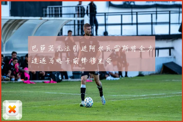 巴萨若无法引进阿尔瓦雷斯将全力追逐马略卡前锋穆里奇