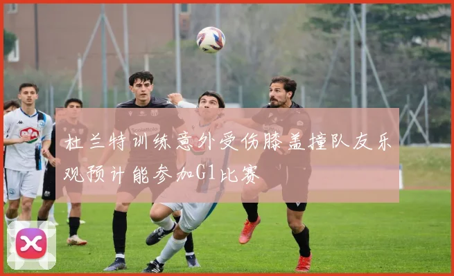 杜兰特训练意外受伤膝盖撞队友乐观预计能参加G1比赛